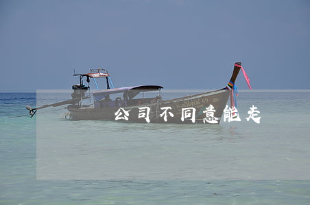 辭職，公司不同意能走嗎？